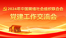 2024年中國網(wǎng)絡(luò )社會(huì )組織聯(lián)合會(huì )黨建工作交流會(huì )